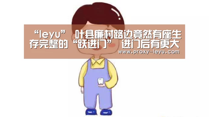 “leyu”
叶县廉村路边竟然有座生存完整的“跃进门” 进门后有更大发现(图1) leyu中国官网