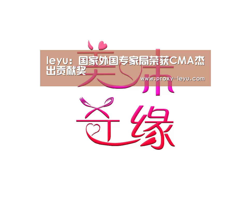 leyu：国家外国专家局荣获CMA杰出贡献奖(图2)
