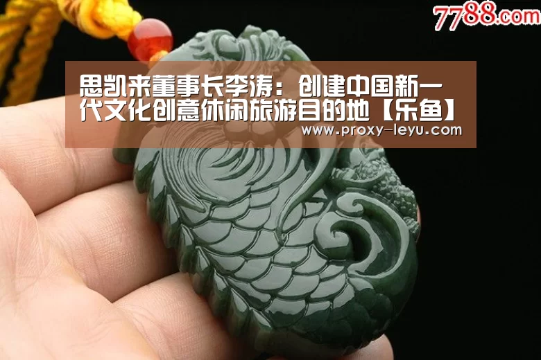 思凯来董事长李涛：创建中国新一代文化创意休闲旅游目的地【乐鱼】(图1)