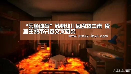 “乐鱼体育”苏州幼儿园食物中毒 食堂生熟不分致交叉感染(图1) leyu中国官网