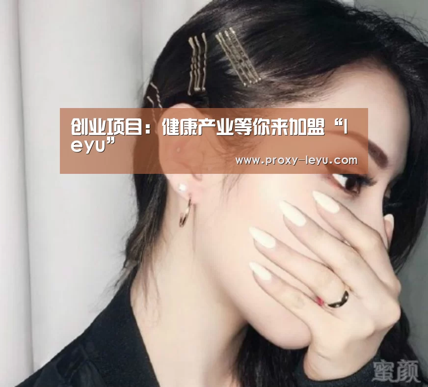 创业项目:健康产业等你来加盟“leyu”(图1) 创业项目:健康产业等你来加盟“leyu”(图1)