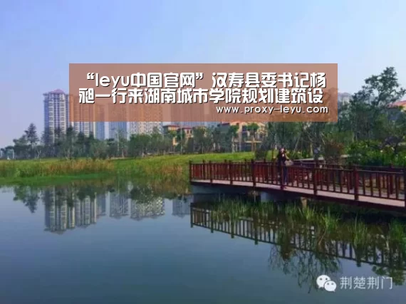 “leyu中国官网”汉寿县委书记杨昶一行来湖南城市学院规划建筑设计研究院交流合作(图1) 乐鱼