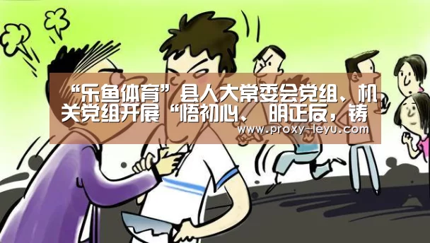 “乐鱼体育”县人大常委会党组、机关党组开展“悟初心、 明正反,铸就忠诚担当” 专题研讨暨理论学习中心组2019年第9次集中学习(图1) leyu中国官网