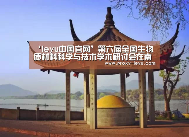 ‘leyu中国官网’第六届全国生物质材料科学与技术学术研讨会在南林召开(图1) 乐鱼