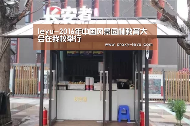 leyu-2016年中国风景园林教育大会在我校举行(图2) 乐鱼